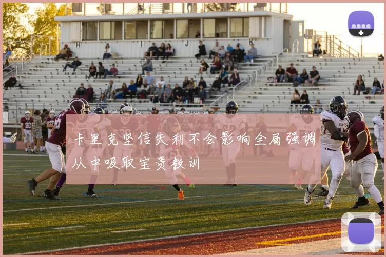 卡里克坚信失利不会影响全局强调从中吸取宝贵教训
