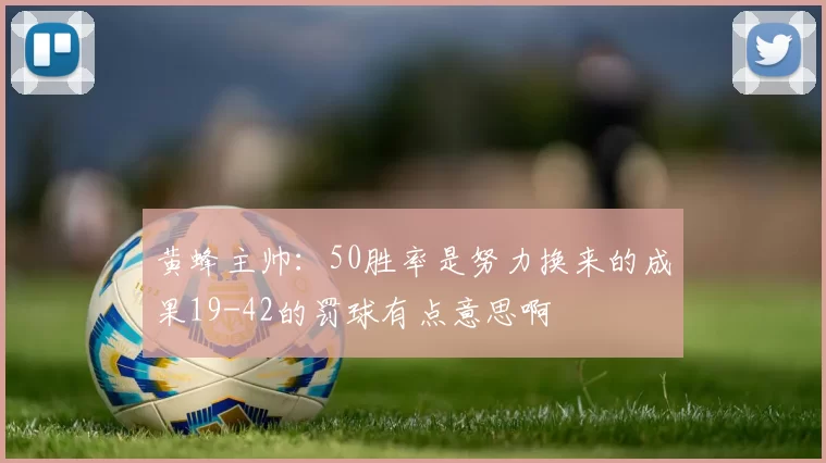 黄蜂主帅:50胜率是努力换来的成果19-42的罚球有点意思啊
