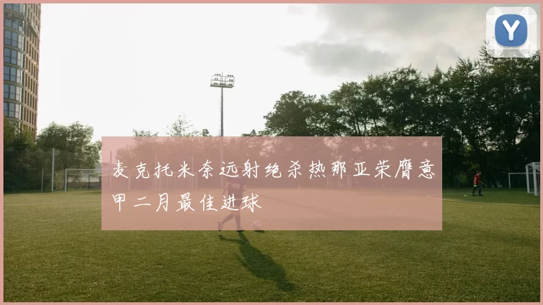 麦克托米奈远射绝杀热那亚荣膺意甲二月最佳进球