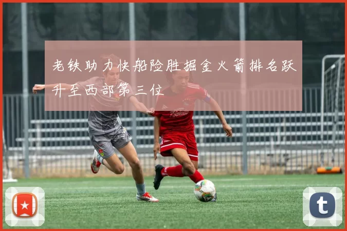 老铁助力快船险胜掘金火箭排名跃升至西部第三位