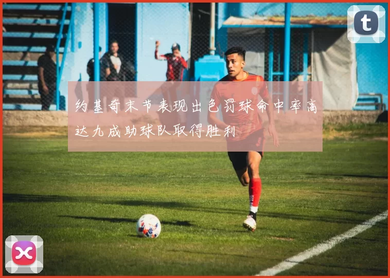 约基奇末节表现出色罚球命中率高达九成助球队取得胜利