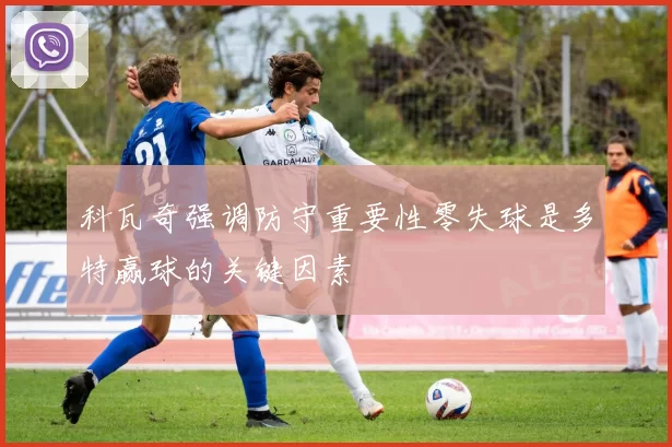 科瓦奇强调防守重要性零失球是多特赢球的关键因素