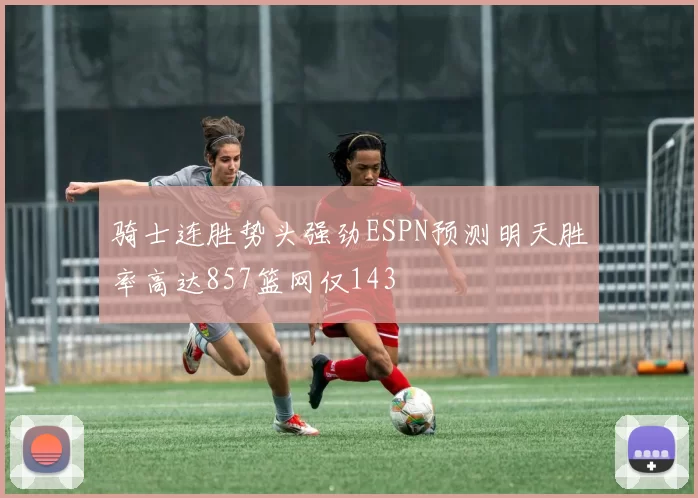 骑士连胜势头强劲ESPN预测明天胜率高达857篮网仅143