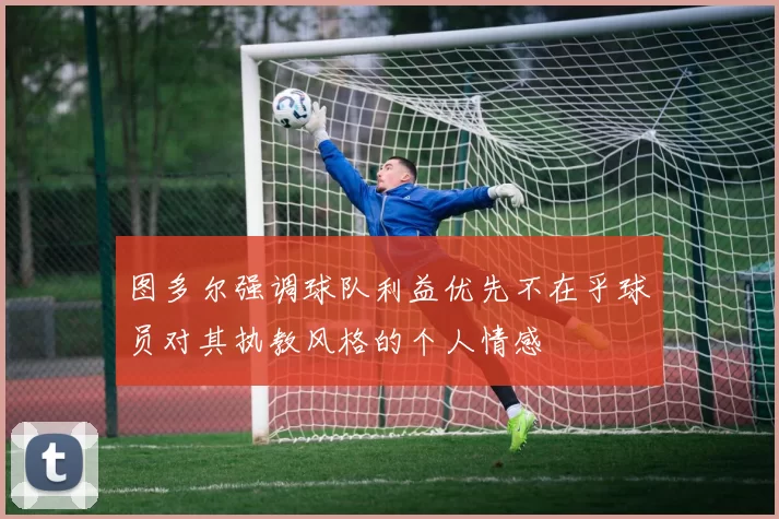 图多尔强调球队利益优先不在乎球员对其执教风格的个人情感